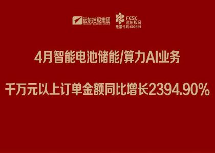 遠東股份：4月智能電池儲能/算力AI業務千萬元以上訂單金額同比增長2394.90%