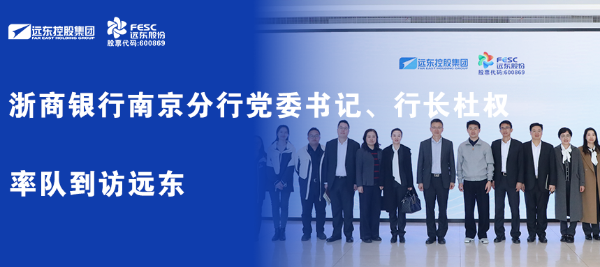 浙商銀行南京分行黨委書記、行長杜權(quán)率隊到訪遠東
